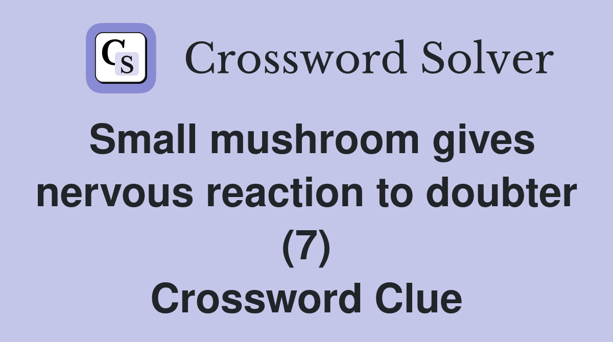 Small mushroom gives nervous reaction to doubter (7) Crossword Clue
