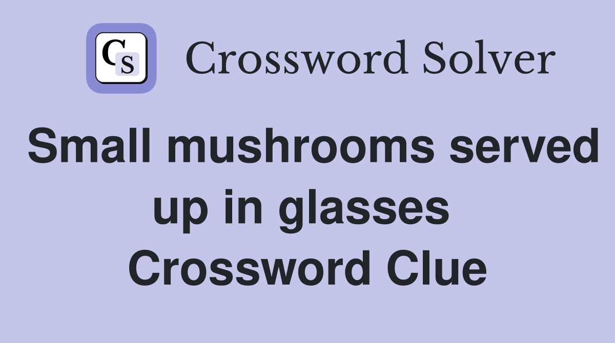 Small mushrooms served up in glasses  Crossword Clue