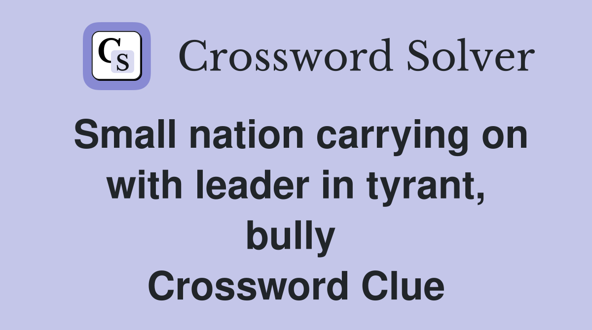 Small nation carrying on with leader in tyrant, bully  Crossword Clue