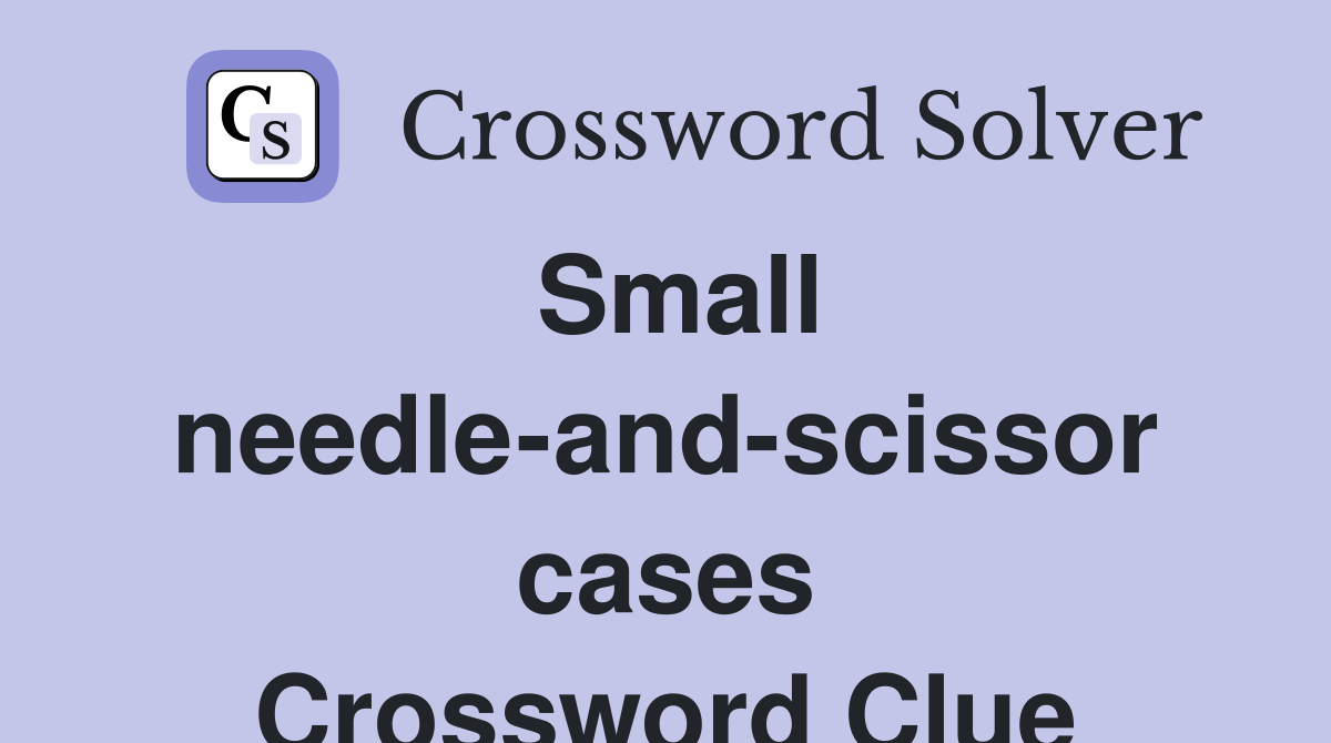 Small needle-and-scissor cases Crossword Clue