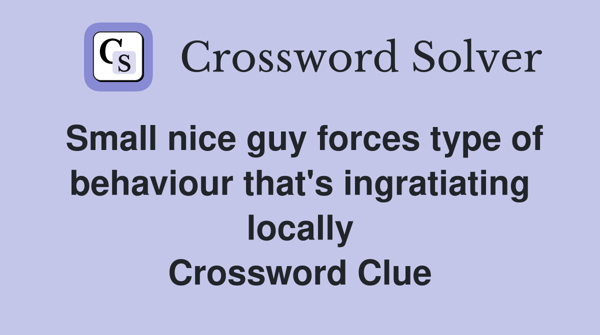 Small nice guy forces type of behaviour that's ingratiating locally Crossword Clue