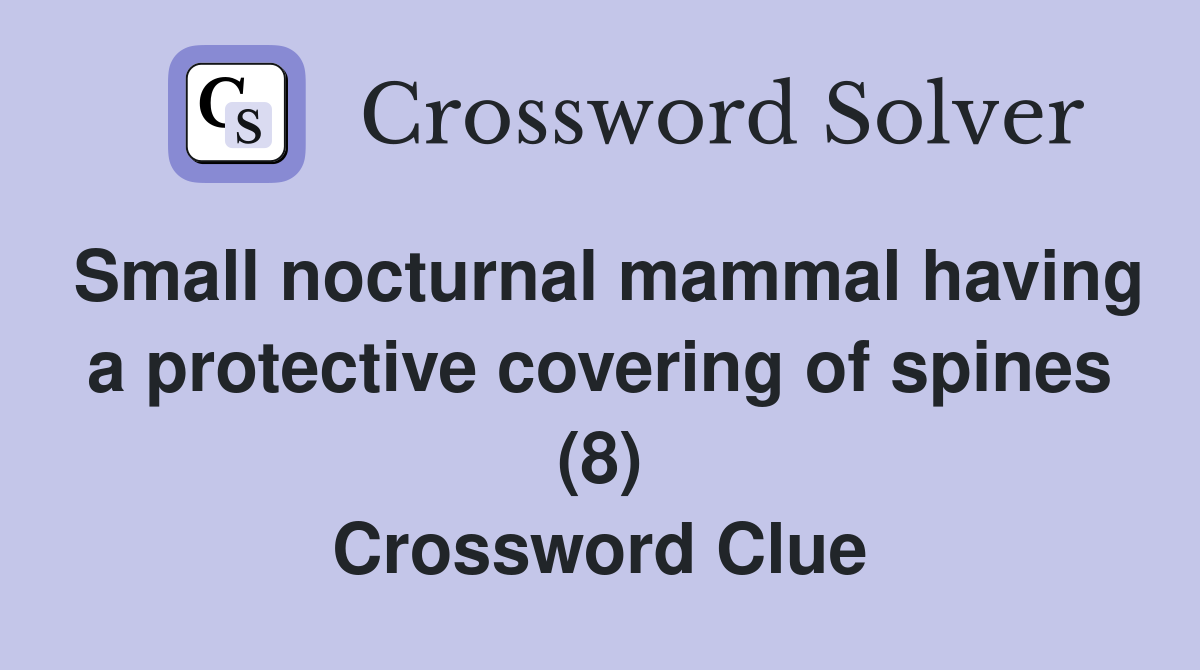 Small nocturnal mammal having a protective covering of spines (8) Crossword Clue