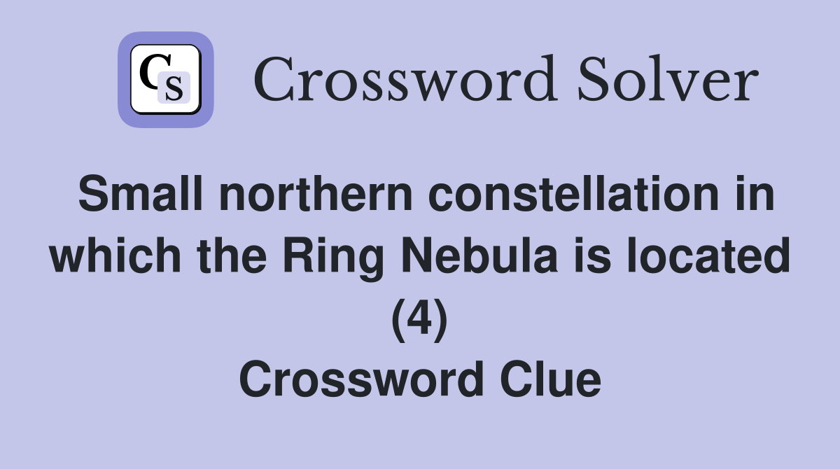 Small northern constellation in which the Ring Nebula is located (4) Crossword Clue