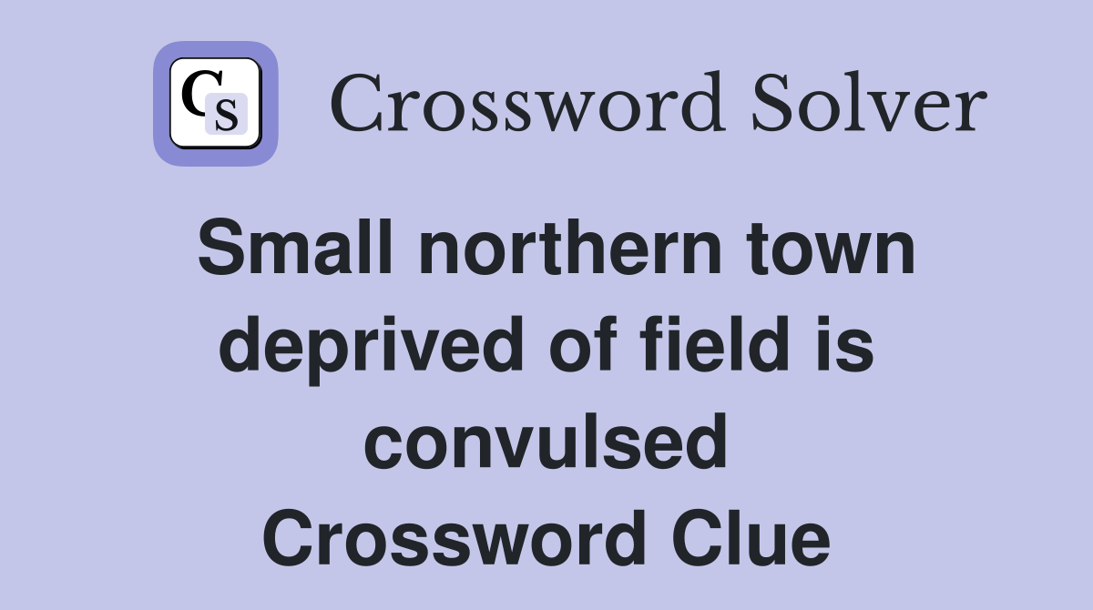 Small northern town deprived of field is convulsed Crossword Clue