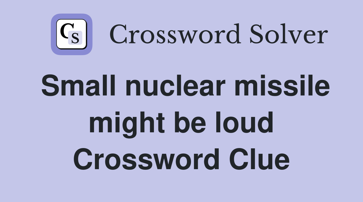 Small nuclear missile might be loud Crossword Clue