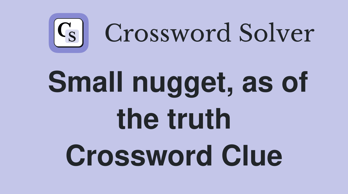 Small nugget, as of the truth Crossword Clue