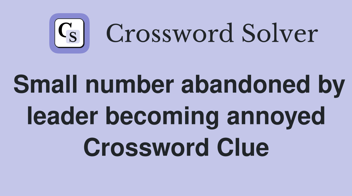 Small number abandoned by leader becoming annoyed Crossword Clue