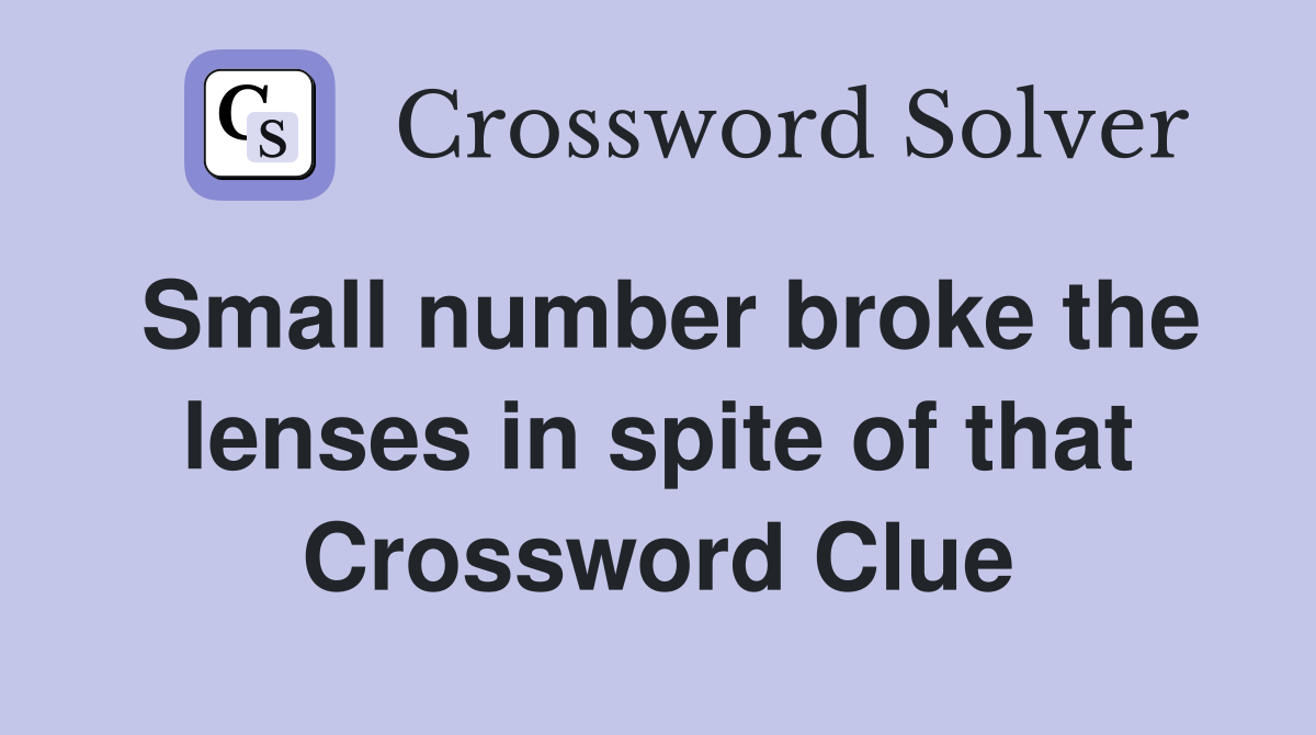 Small number broke the lenses in spite of that Crossword Clue