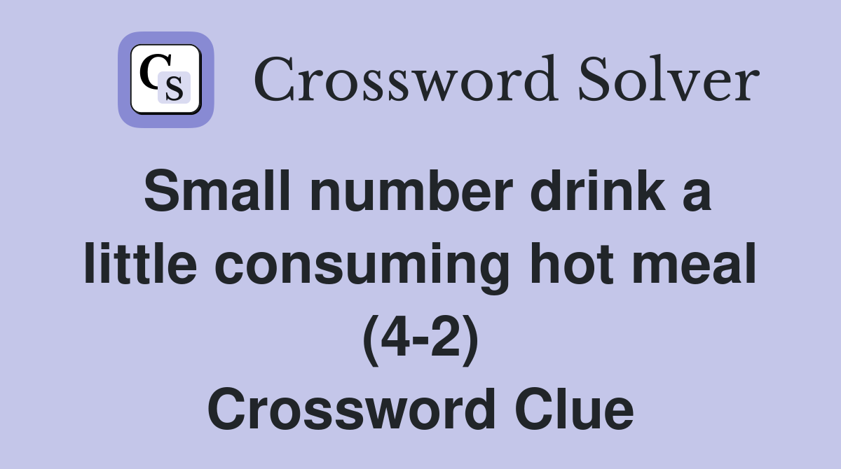 Small number drink a little consuming hot meal (4-2) Crossword Clue