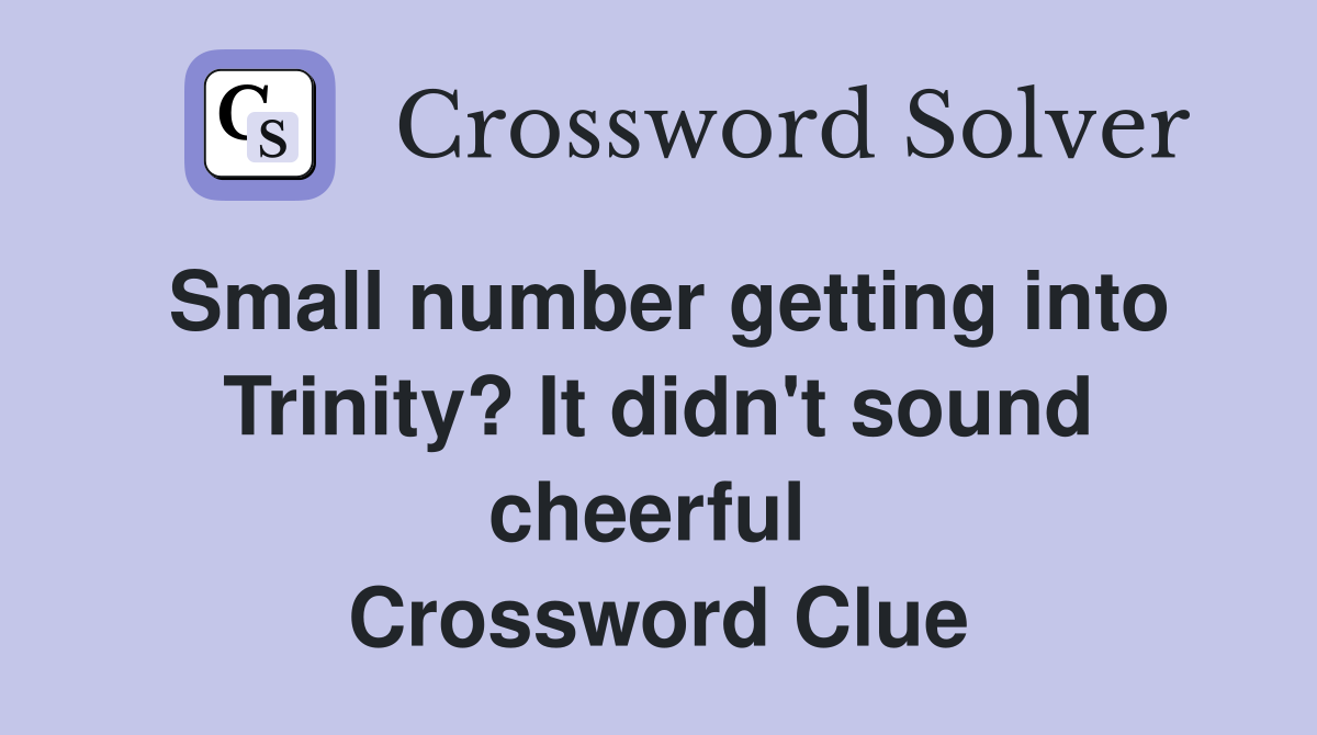 Small number getting into Trinity? It didn't sound cheerful  Crossword Clue