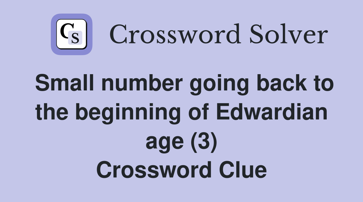 Small number going back to the beginning of Edwardian age (3) Crossword Clue