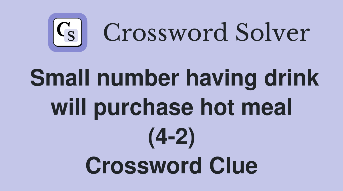 Small number having drink will purchase hot meal (4-2) Crossword Clue