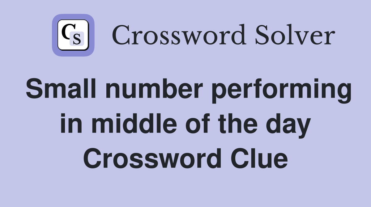 Small number performing in middle of the day Crossword Clue