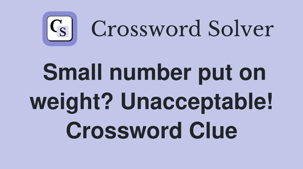 Small number put on weight? Unacceptable! Crossword Clue