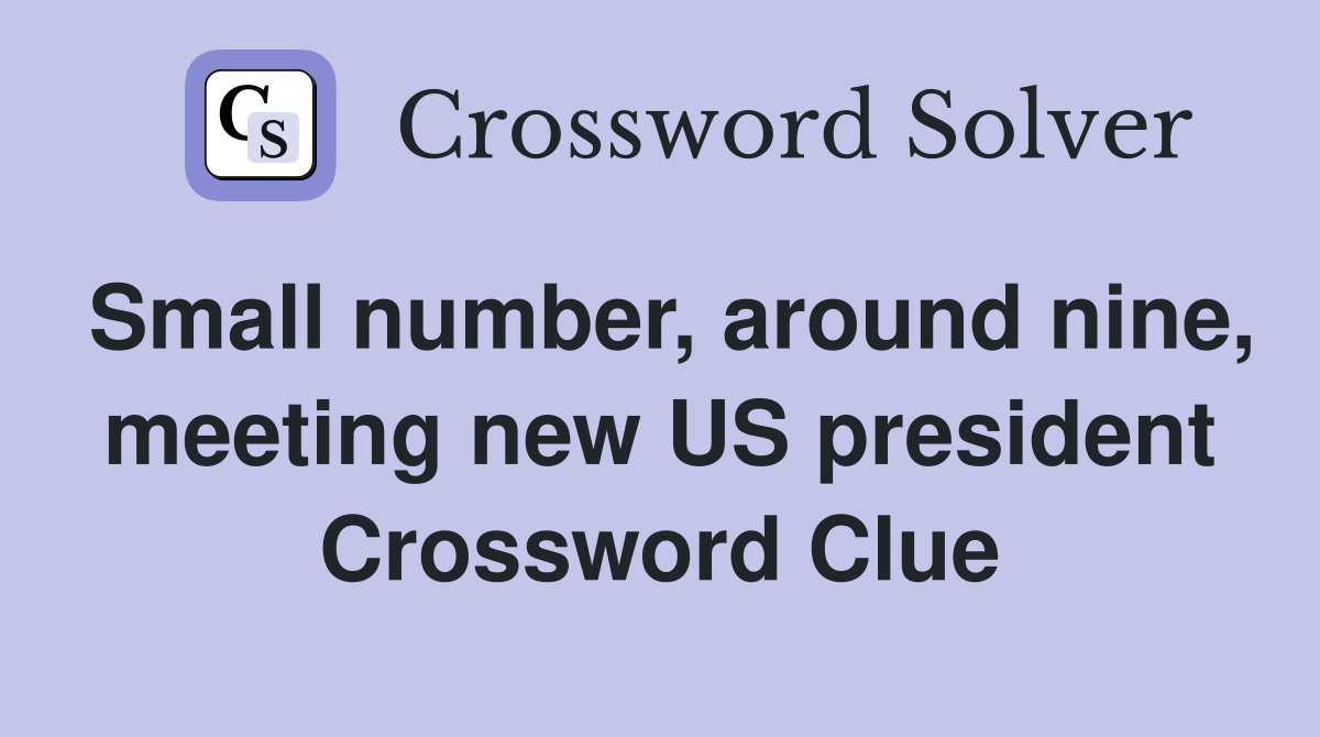 Small number, around nine, meeting new US president Crossword Clue