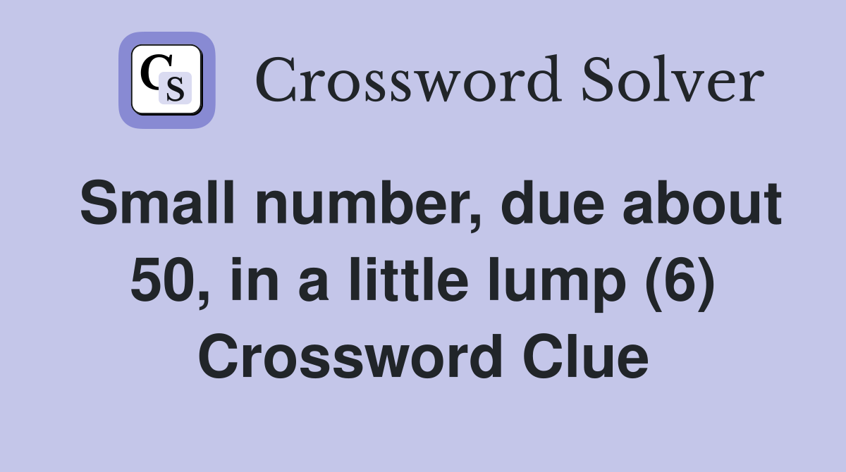 Small number, due about 50, in a little lump (6) Crossword Clue
