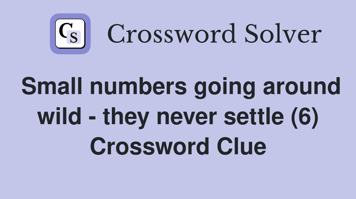 Small numbers going around wild - they never settle (6) Crossword Clue