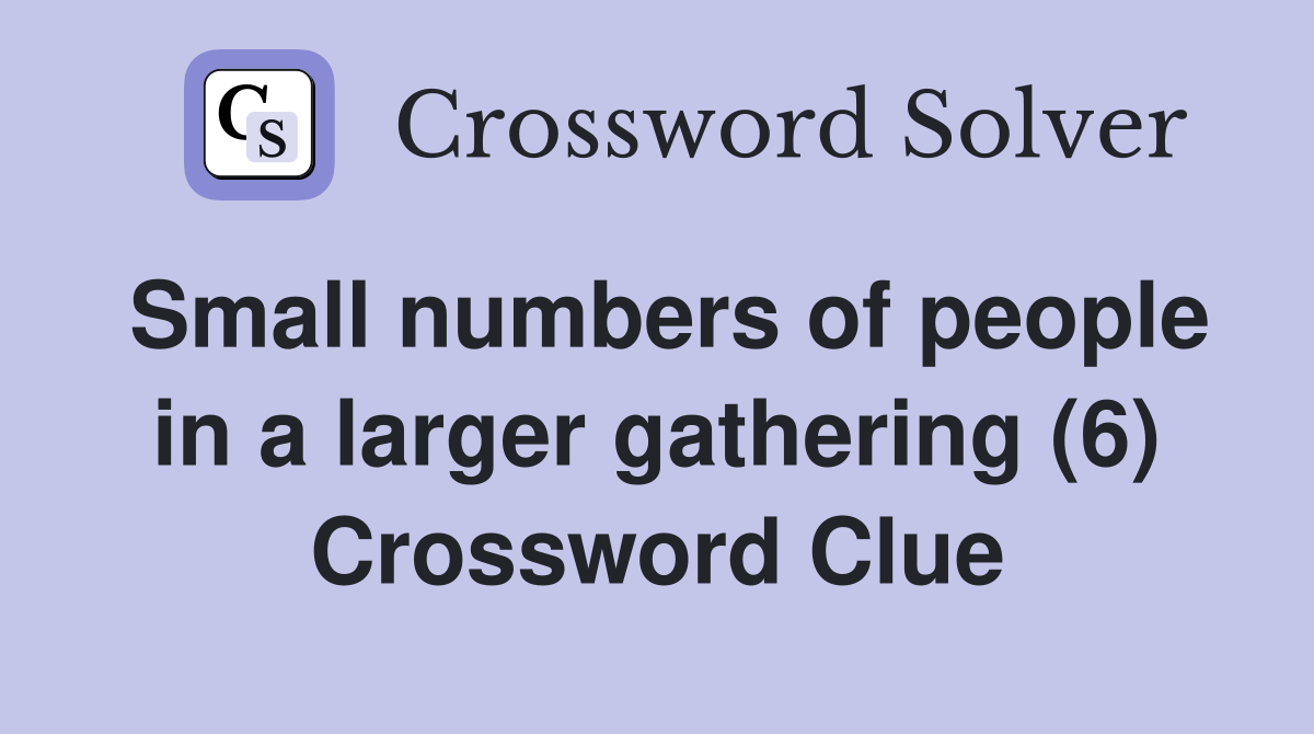 Small numbers of people in a larger gathering (6) Crossword Clue