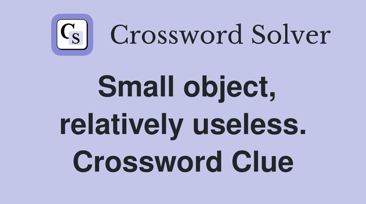 Small object, relatively useless. Crossword Clue