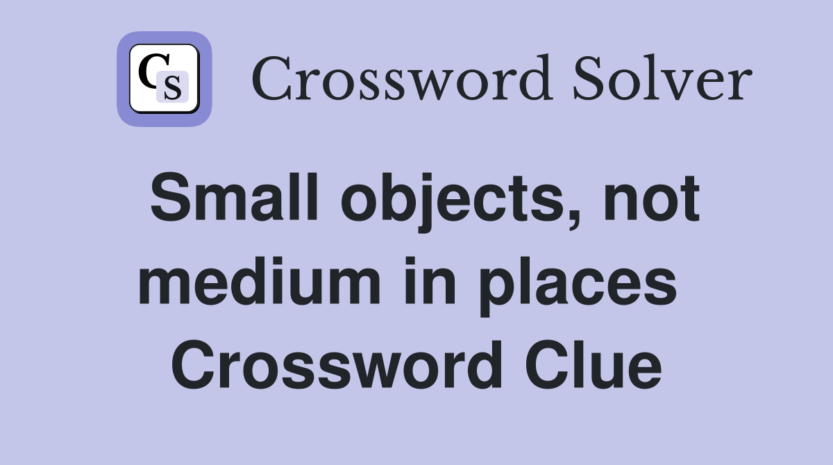 Small objects, not medium in places  Crossword Clue