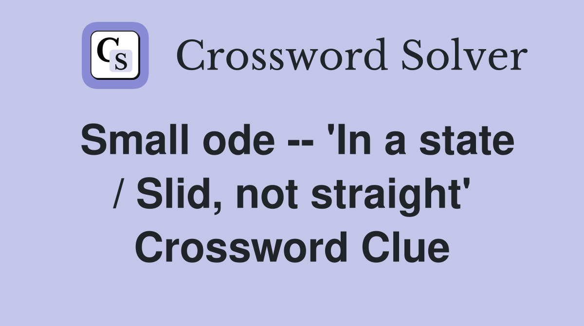 Small ode -- 'In a state / Slid, not straight' Crossword Clue