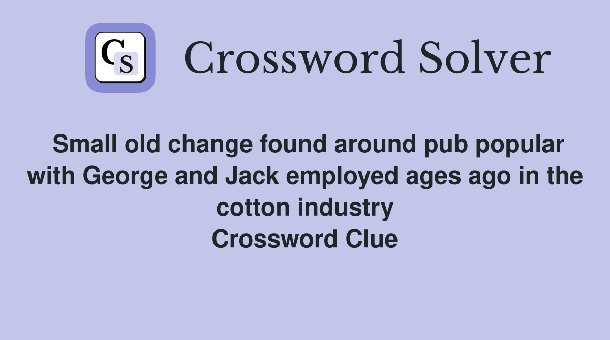 Small old change found around pub popular with George and Jack employed ages ago in the cotton industry Crossword Clue