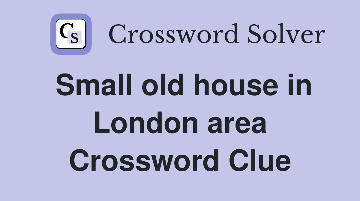 Small old house in London area Crossword Clue
