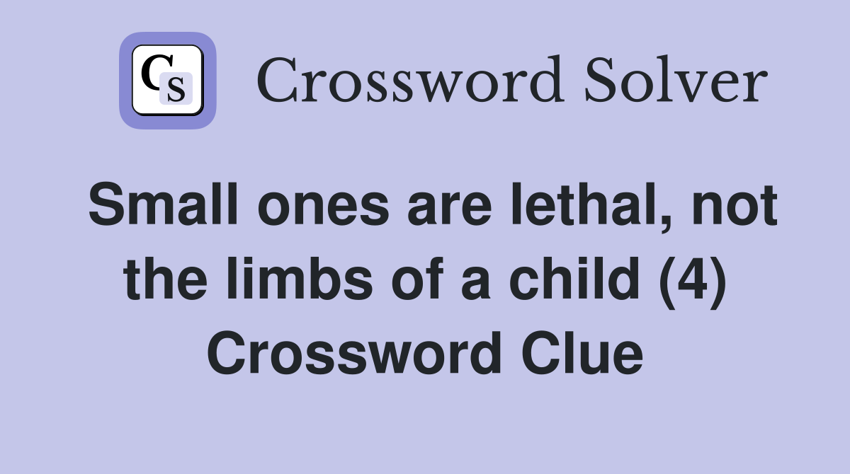 Small ones are lethal, not the limbs of a child (4) Crossword Clue