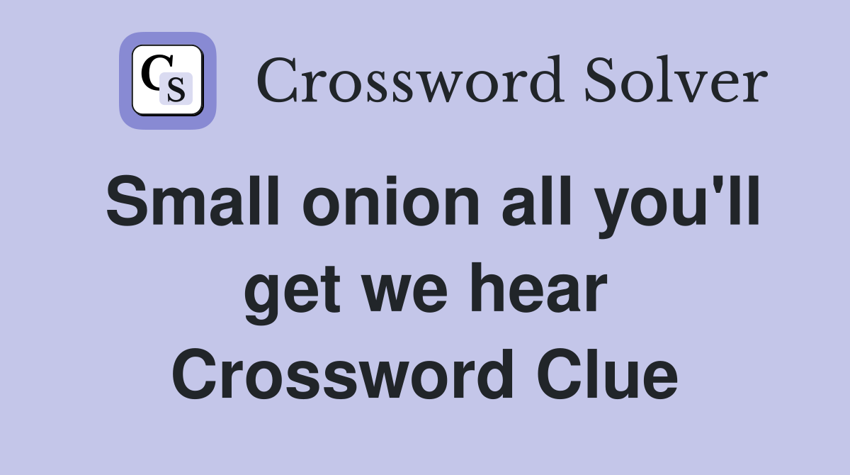 Small onion all you'll get we hear Crossword Clue