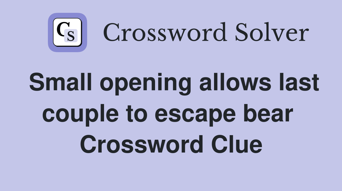 Small opening allows last couple to escape bear  Crossword Clue