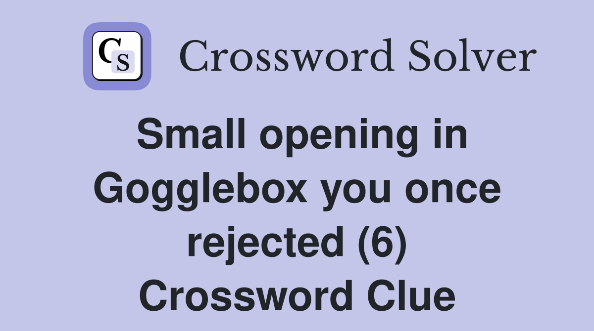 Small opening in Gogglebox you once rejected (6) Crossword Clue