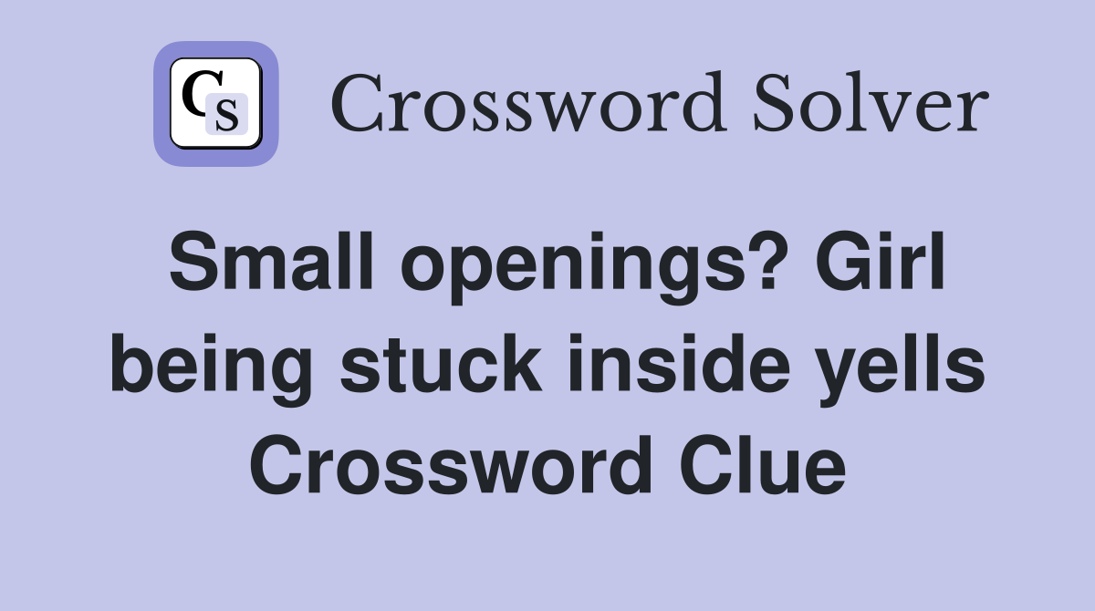 Small openings? Girl being stuck inside yells Crossword Clue