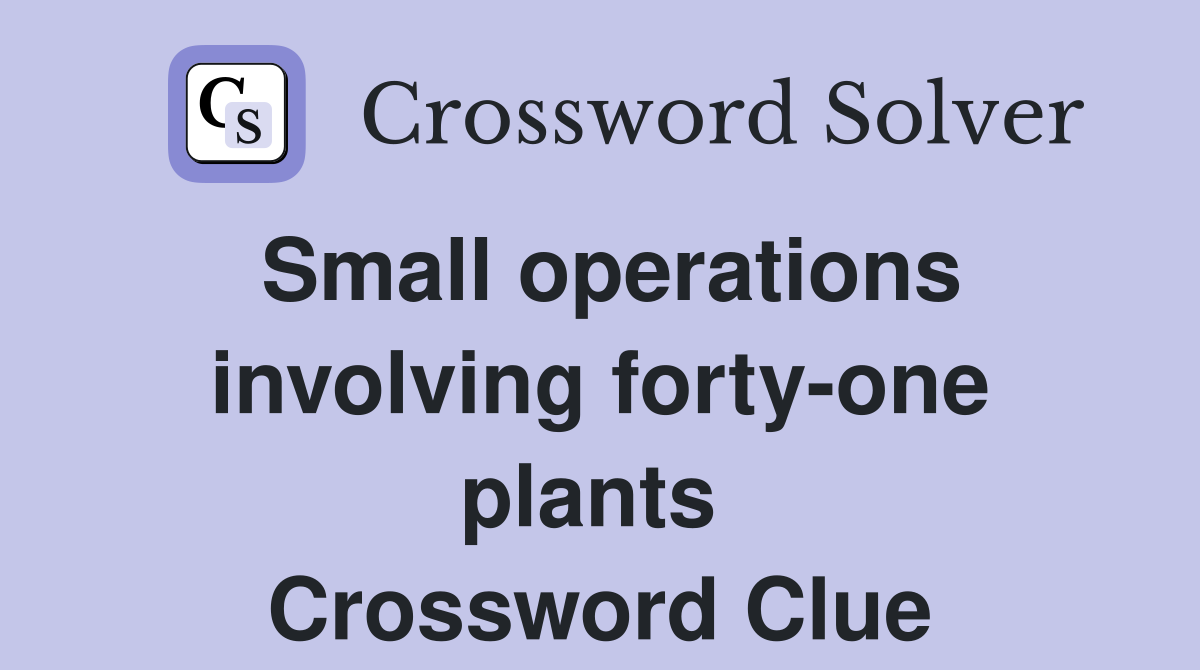 Small operations involving forty-one plants  Crossword Clue