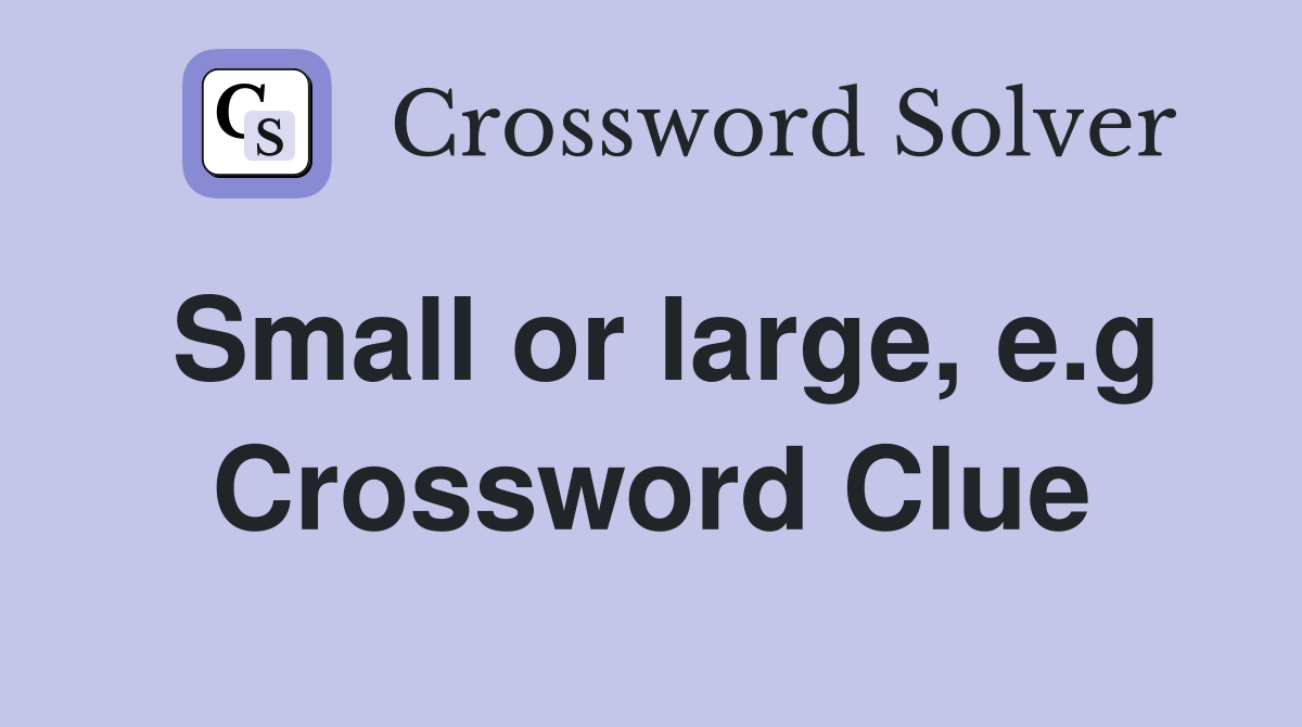 Small or large, e.g Crossword Clue