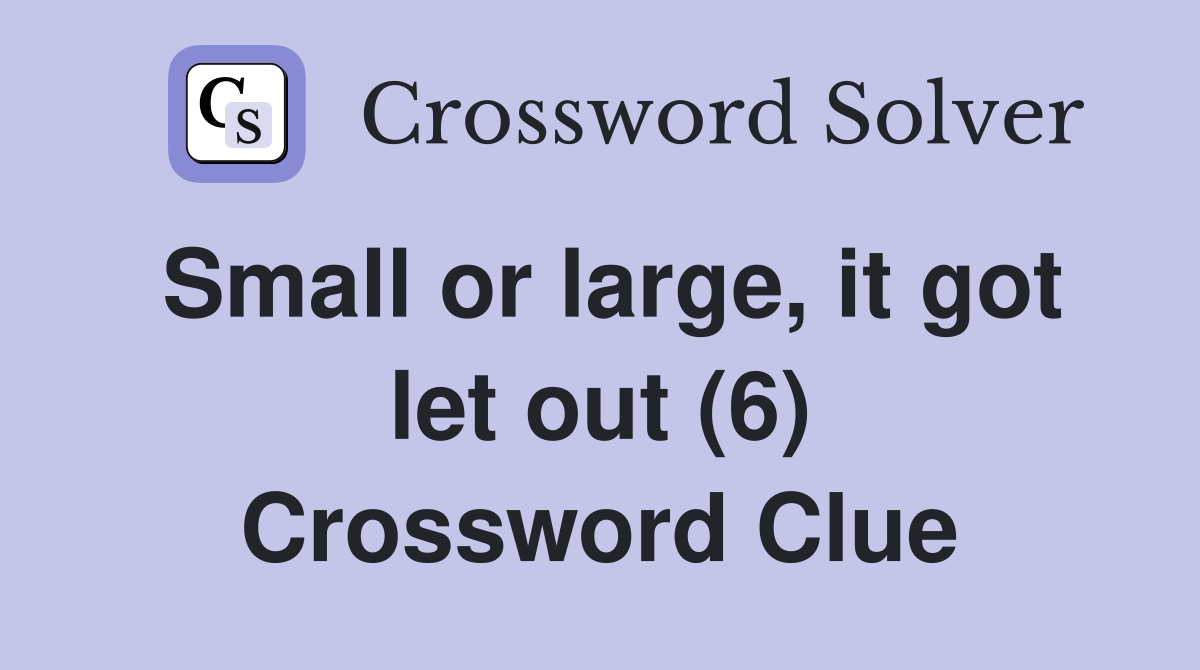 Small or large, it got let out (6) Crossword Clue