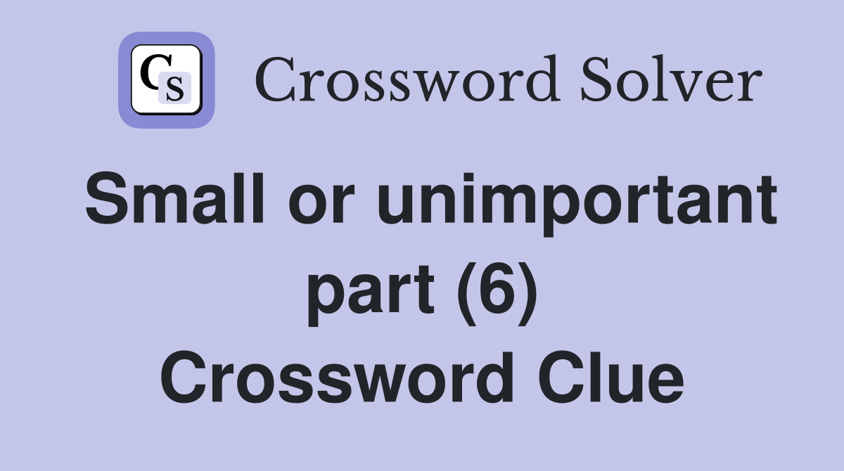 Small or unimportant part (6) Crossword Clue