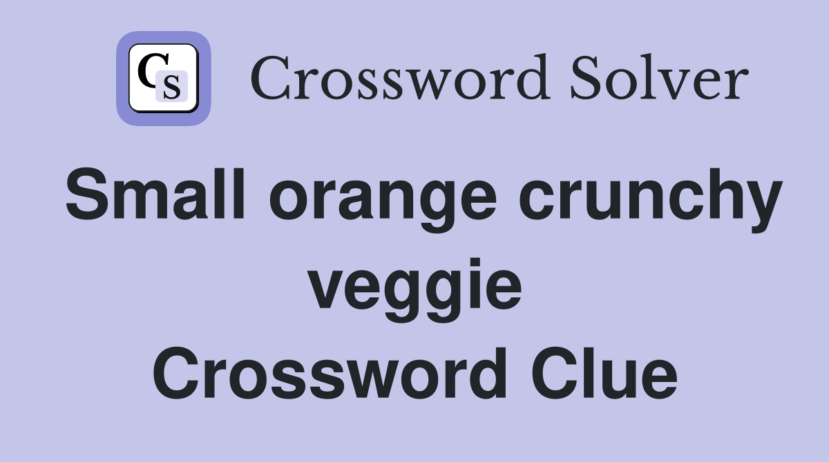 Small orange crunchy veggie Crossword Clue