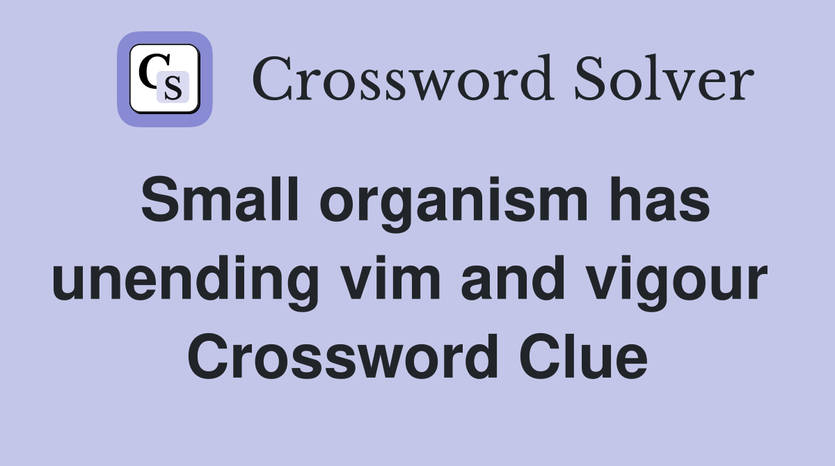 Small organism has unending vim and vigour  Crossword Clue