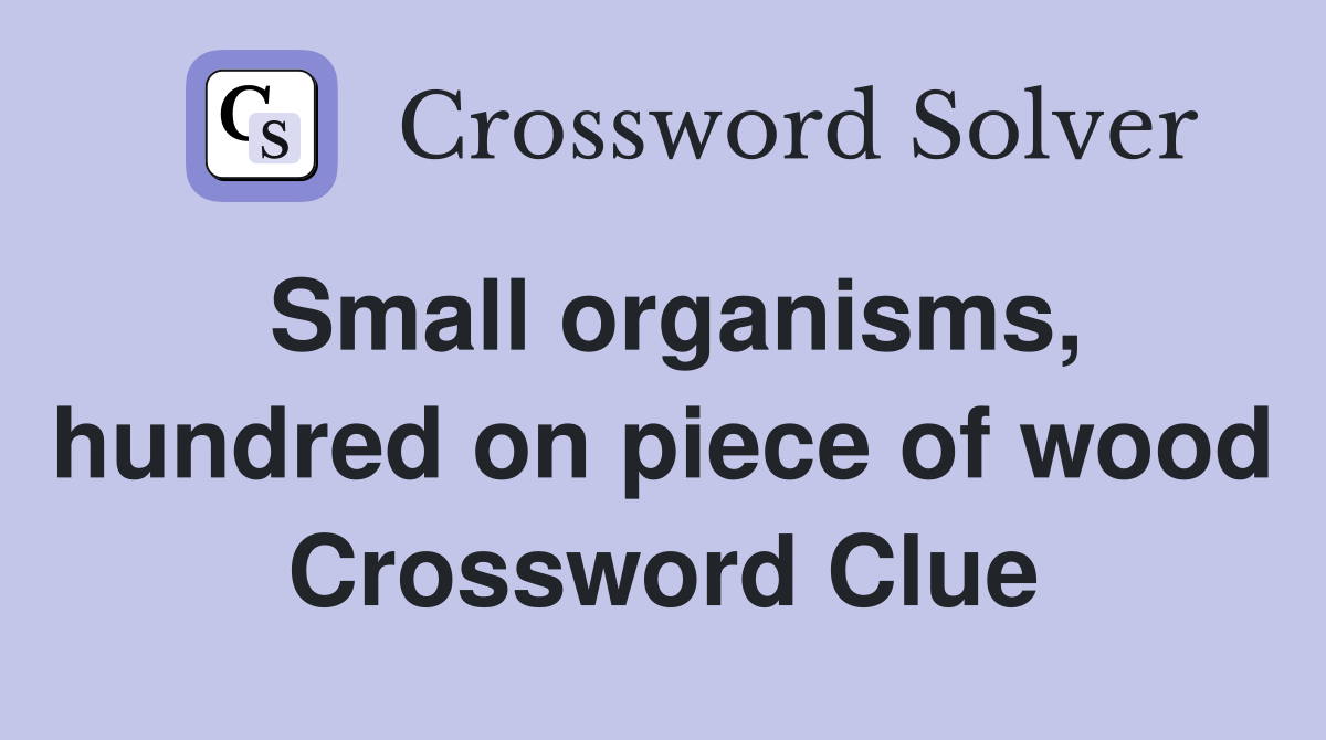 Small organisms, hundred on piece of wood Crossword Clue