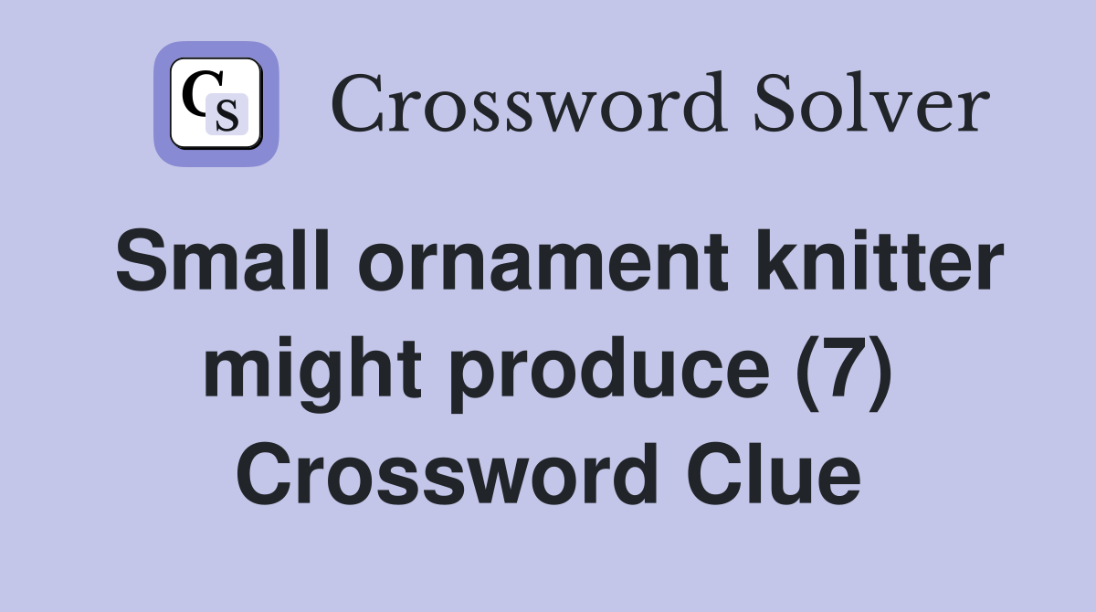 Small ornament knitter might produce (7) Crossword Clue