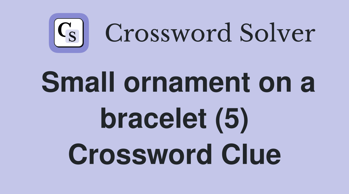 Small ornament on a bracelet (5) Crossword Clue