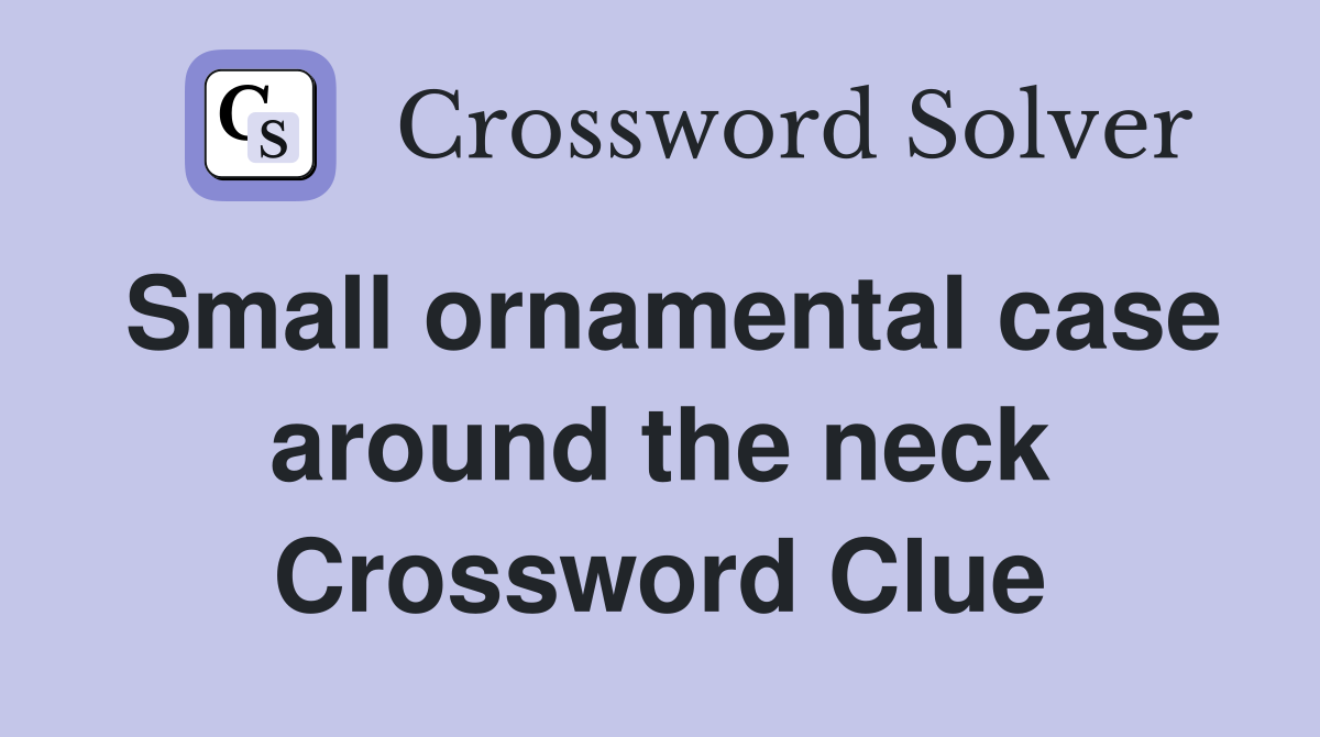 Small ornamental case around the neck Crossword Clue