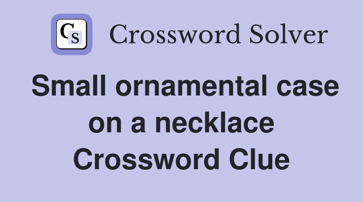 Small ornamental case on a necklace Crossword Clue