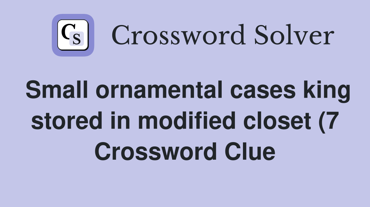 Small ornamental cases king stored in modified closet (7) Crossword Small ornamental cases king stored in modified closet (7) Crossword