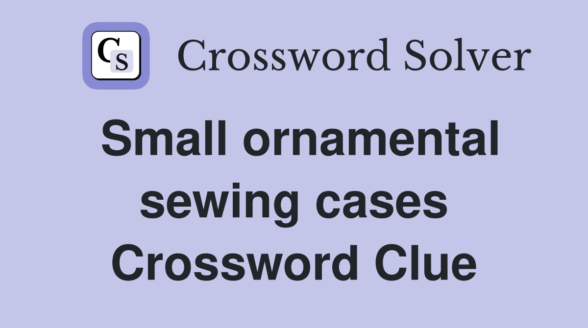 Small ornamental sewing cases Crossword Clue