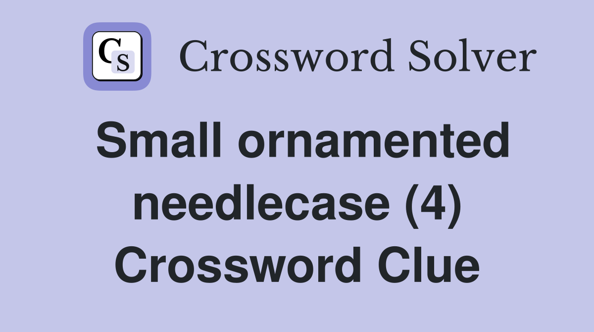 Small ornamented needlecase (4) Crossword Clue