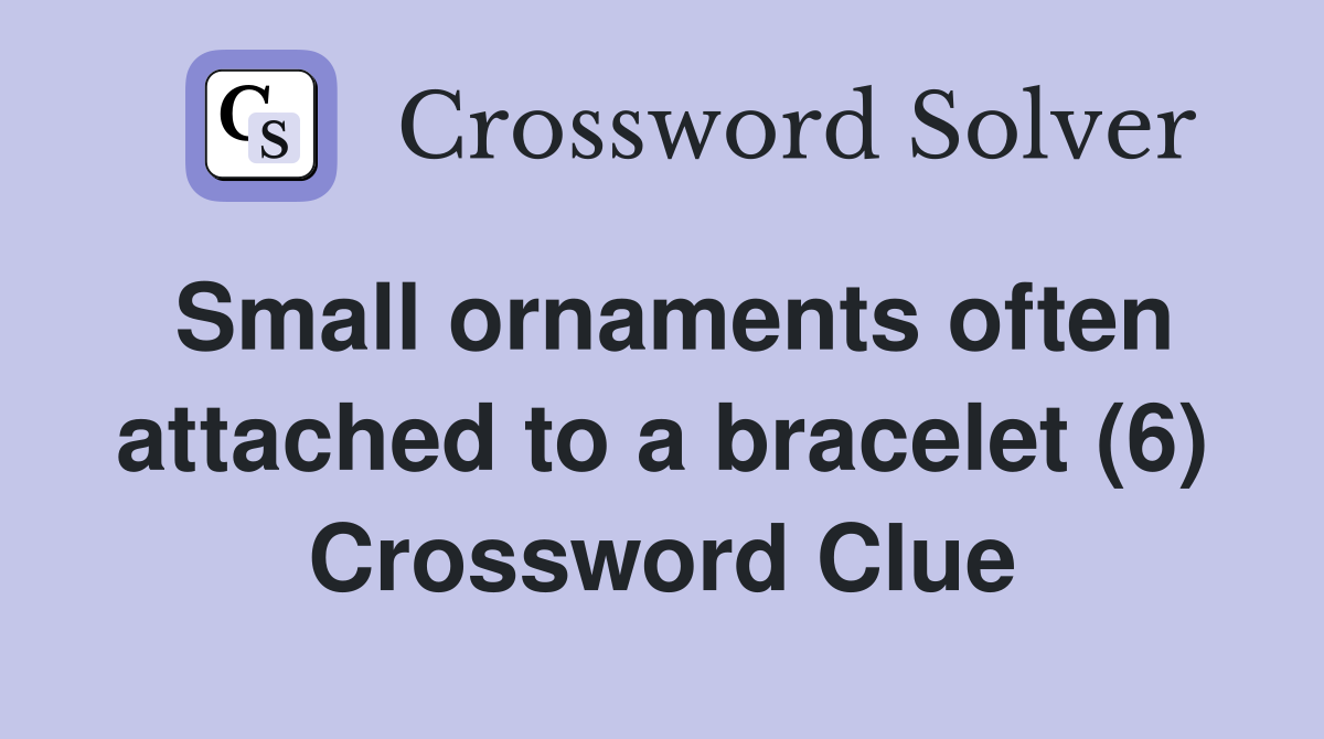 Small ornaments often attached to a bracelet (6) Crossword Clue