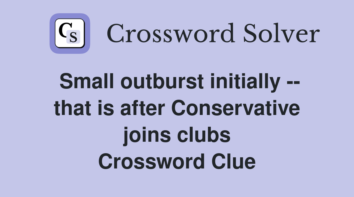 Small outburst initially -- that is after Conservative joins clubs Crossword Clue