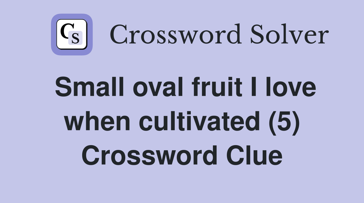 Small oval fruit I love when cultivated (5) Crossword Clue