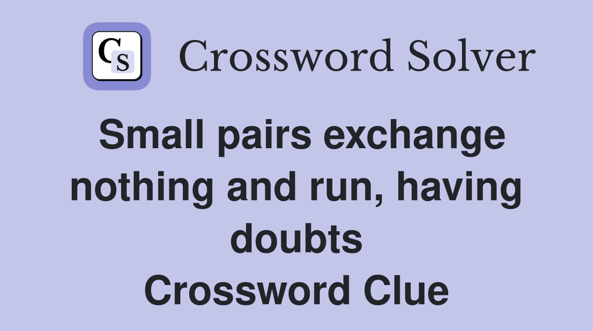 Small pairs exchange nothing and run, having doubts Crossword Clue